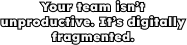 Your team isn’t unproductive. It’s digitally fragmented.